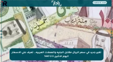 تغير جديد في سعر الريال مقابل الجنيه والعملات العربية.. تعرف على الأسعار اليوم الاثنين 3-2-1447
